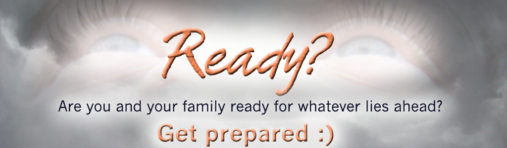 Ready? Are you and your family ready for whatever lies ahead? get prepared